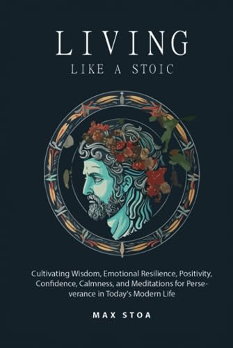 Beispielbild fr Living Like a Stoic: Cultivating Wisdom, Emotional Resilience, Positivity, Confidence, Calmness, and Meditations for Perseverance in Today's Modern Life zum Verkauf von Book Deals