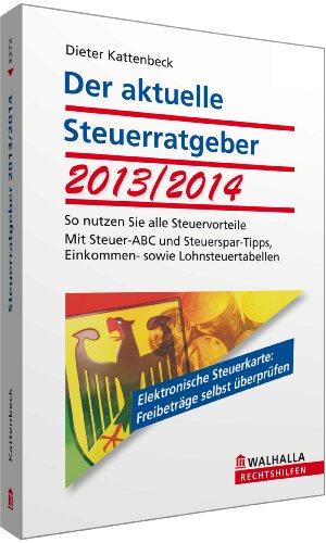 Der aktuelle Steuerratgeber 2013/2014: So nutzen Sie alle Steuervorteile; Mit Steuer-ABC und Steuerspar-Tipps, Einkommen- sowie Lohnsteuertabellen; Walhalla Rechtshilfen : So nutzen Sie alle Steuervorteile; Mit Lohnsteuertabellen, Steuer-Lexikon und allen wichtigen Steuerspar-Tipps - Dieter Kattenbeck