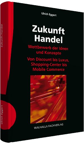Zukunft Handel: Wettbewerb der Ideen und Konzepte; Von Discount bis Luxus, Shopping-Center bis Mobile Commerce - Eggert, Ulrich