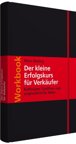 Workbook Der kleine Erfolgskurs für Verkäufer: Raffinierte Türöffner und ungewöhnliche Ideen - Peter Ebeling