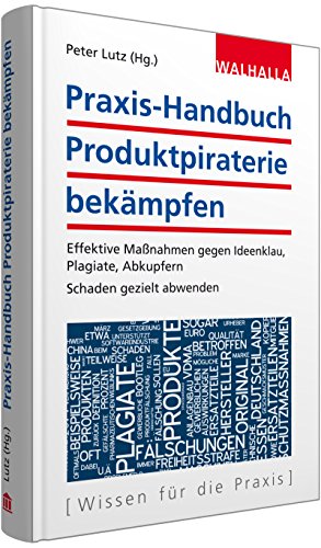 Praxis-Handbuch Produktpiraterie bekämpfen: Effektive Maßnahmen gegen Ideenklau, Plagiate, Abkupfern Schaden gezielt abwehren - Peter Lutz