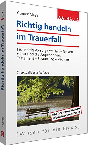 Richtig handeln im Trauerfall : frühzeitig Vorsorge treffen - für sich selbst und die Angehörigen: Testament - Bestattung - Nachlass. Walhalla Rechtshilfen; Wissen für die Praxis - Mayer, Günter