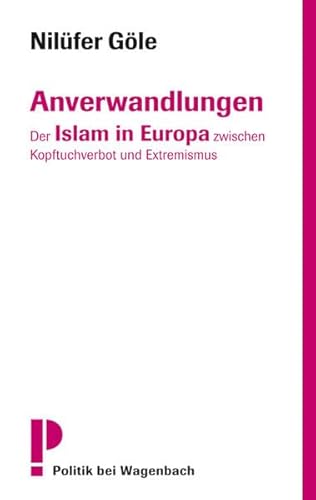 Anverwandlungen: Der Islam in Europa zwischen Kopftuchverbot und Extremismus - Nilüfer, Göle