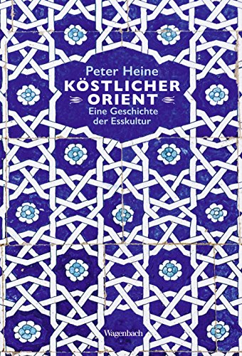 Köstlicher Orient: Eine Geschichte der Esskultur. Mit über 100 Rezepten (Sachbuch) - Peter Heine