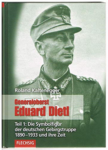 Generaloberst Eduard Dietl 01: Die Symbolfigur der deutschen Gebirgstruppe 1890-1933 (9783803500229) by Kaltenegger, Roland