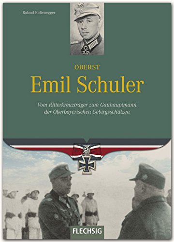Oberst Emil Schuler : vom Ritterkreuzträger zum Gauhauptmann der Oberbayerischen Gebirgsschützen. - Kaltenegger, Roland