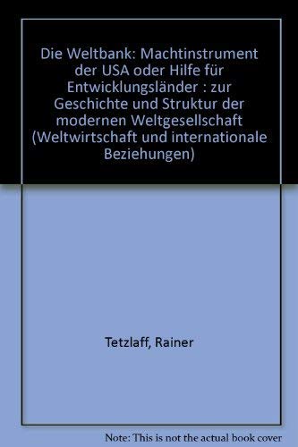 Die Weltbank: Machtinstrument der USA oder Hilfe fuÌˆr EntwicklungslaÌˆnder? : zur Geschichte und Struktur der modernen Weltgesellschaft (Weltwirtschaft und internationale Beziehungen) (German Edition) (9783803901804) by Tetzlaff, Rainer