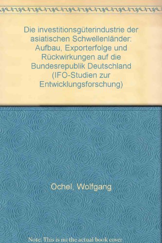 Die InvestitionsguÌˆterindustrie der asiatischen SchwellenlaÌˆnder: Aufbau, Exporterfolge und RuÌˆckwirkungen auf die Bundesrepublik Deutschland (Ifo-Studien zur Entwicklungsforschung) (German Edition) (9783803903082) by Ochel, Wolfgang