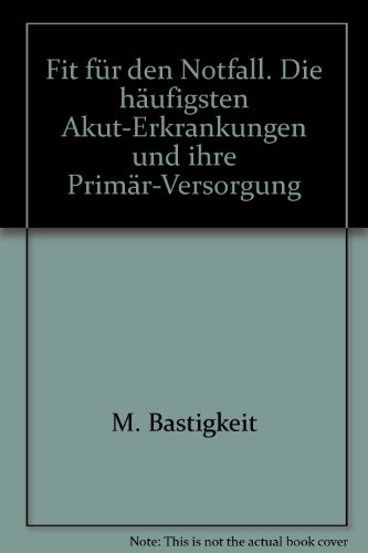 Fit für den Notfall. Die häufigsten Akut-Erkrankungen und ihre Primär-Versorgung - Bastigkeit, M., P.G. Knacke und J. Gernhuber