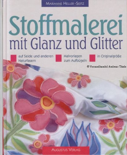 Stoffmalerei mit Glanz und Glitter : Auf Seide und Baumwolle. Mit Malvorlagen z. Aufbügeln in Ori...