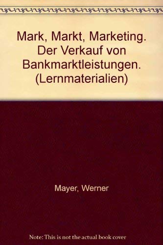 Mark, Markt, Marketing. Der Verkauf von Bankmarktleistungen. (Lernmaterialien) - Werner Mayer