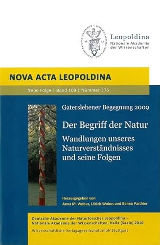 Der Begriff der Natur : Wandlungen unseres Naturverständnisses und seine Folgen ; mit 1 Tabelle / Gaterslebener Begegnung 2009. Gemeinsam veranst. vom Leibniz-Institut für Pflanzengenetik und Kulturpflanzenforschung Gatersleben und von der Deutschen Akademie der Naturforscher Leopoldina vom 7. bis 9. Mai 2009. Hrsg. von Anna M. Wobus . Deutsche Akademie der Naturforscher Leopoldina, Nationale Akademie der Wissenschaften Halle (Saale) / Deutsche Akademie der Naturforscher Leopoldina: Nova acta Leopoldina ; N.F., Nr. 376 : Bd. 109 - Wobus, Anna M.