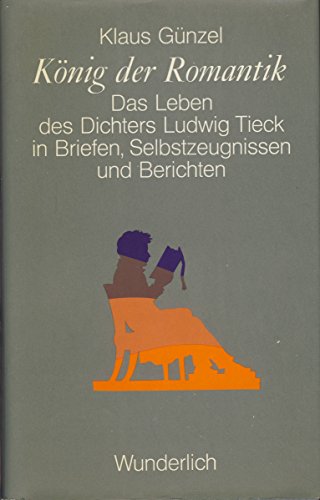 könig der romantik. das leben des dichters ludwig tieck in briefen, selbstzeugnissen und berichte...