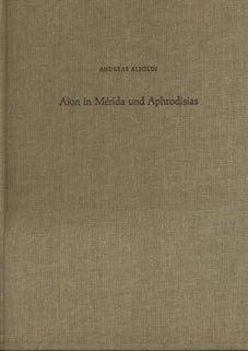Aion in Mérida und Aphrodisias. Mit Beiträgen von Elisabeth Alföldi-Rosenbaum, Kenan T. Erim und ...