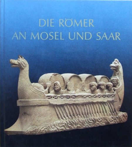 Die Römer an Mosel und Saar Zeugnisse der Römerzeit in Lothringen, in Luxemburg, im Raum Trier und im Saarland - Cüppers, Heinz