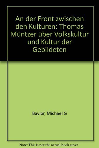 An der Front zwischen den Kulturen: Thomas MuÌˆntzer uÌˆber Volkskultur und Kultur der Gebildeten (VortraÌˆge / Institut fuÌˆr EuropaÌˆische Geschichte Mainz) (German Edition) (9783805312998) by Baylor, Michael G