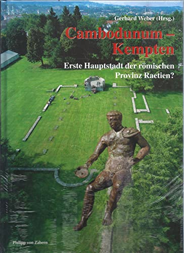 Cambodunum - Kempten. Erste Hauptstadt der rÃ¶mischen Provinz Raetien? (9783805326919) by Kata, Birgit; Weber, Gerhard