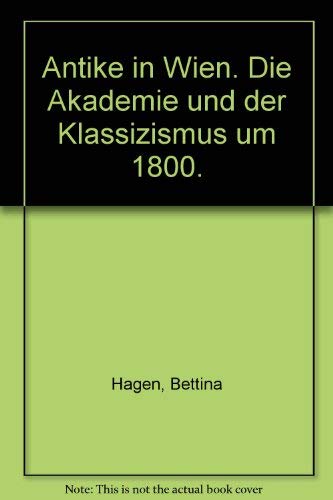 Antike in Wien. Die Akademie und der Klassizismus um 1800. (9783805330565) by Hagen, Bettina; Betthausen, Peter; Kunze, Max