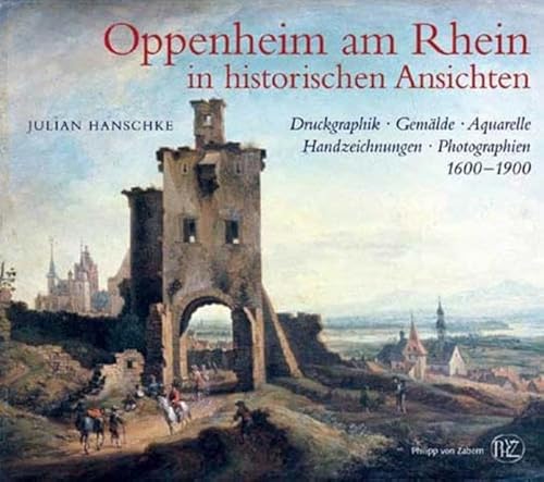 Oppenheim am Rhein in historischen Ansichten : Druckgraphik, Gemälde, Aquarelle, Handzeichnungen, Photographien ; 1600 - 1900 - Julian Hanschke