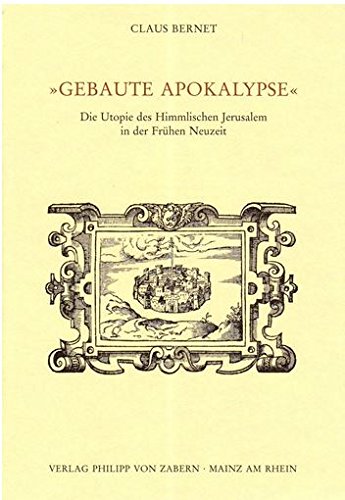 Gebaute Apokalypse. Die Utopie des Himmlichen Jerusalem in der Frühen Neuzeit (Veröffentlichungen des Instituts für Europäische Geschichte Mainz, Abteilung für Abendländische Religionsgeschichte Band 215) - Bernet, Claus