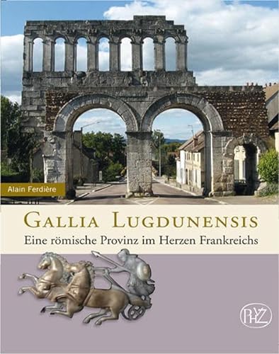 Von Alain Ferdière. Darmstadt 2011. - Gallia Lugdunensis. Eine römische Provinz im Herzen Frankreichs.