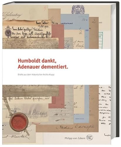Humboldt dankt, Adenauer dementiert: Briefe aus dem Historischen Archiv Krupp Briefe aus dem Historischen Archiv Krupp - Krupp Bohlen und Halbach-Stiftung