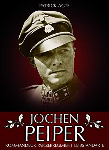 Jochen Peiper: Komandeur Panzerregiment Leibstandarte - Patrick Agte