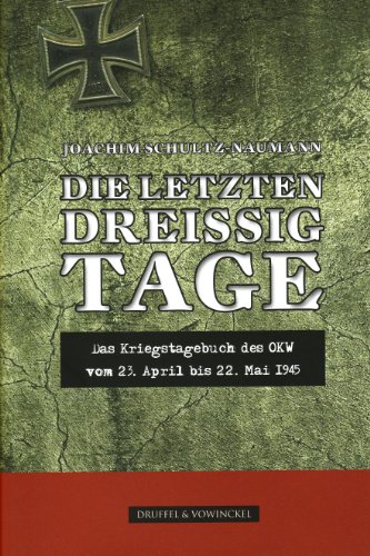 Die letzten dreißig Tage: Das Kriegstagebuch des OKW vom 23.April bis 22. Mai - Schultz-Naumann, Joachim