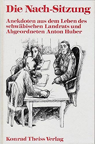 Die Nach-Sitzung : Anekdoten aus d. Leben d. schwäb. Landrats u. Abgeordneten Anton Huber. mit Fe...