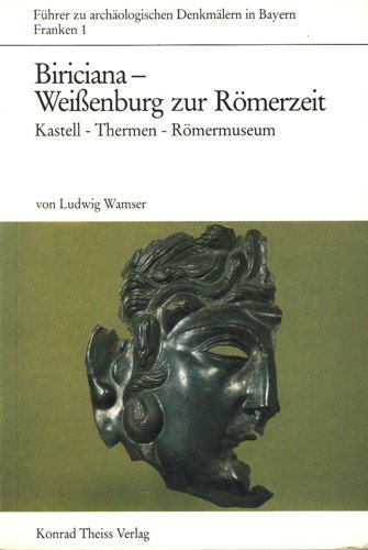 Biriciana - das römische Weissenburg: Kastell - Thermen - Römermuseum. Franken. Band 1 (Führer zu archäologischen Denkmälern in Bayern) - Ludwig Wamser