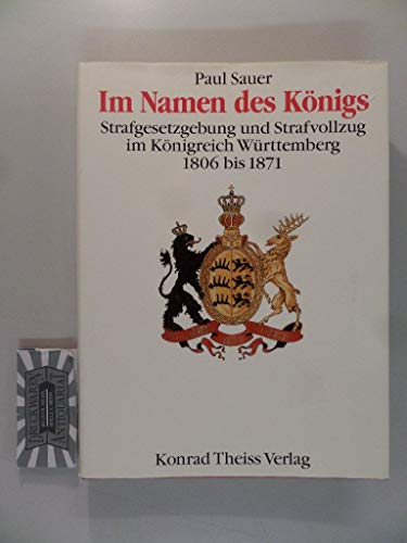 Im Namen des Königs: Strafgesetzgebung und Stafvollzug im Königreich Württemberg von 1806 bis 1871 - Sauer, Paul