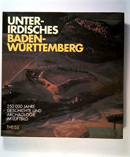 Unterirdisches Baden-Württemberg. 250 000 Jahre Geschichte und Archäologie im Luftbild.