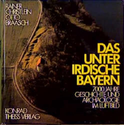 Das unterirdische Bayern. 7000 Jahre Geschichte und Archäologie im Luftbild.