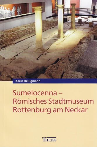 Sumelocenna : Römisches Stadtmuseum Rottenburg am Neckar. von, Führer zu archäologischen Denkmälern in Baden-Württemberg ; Bd. 18 - Heiligmann, Karin