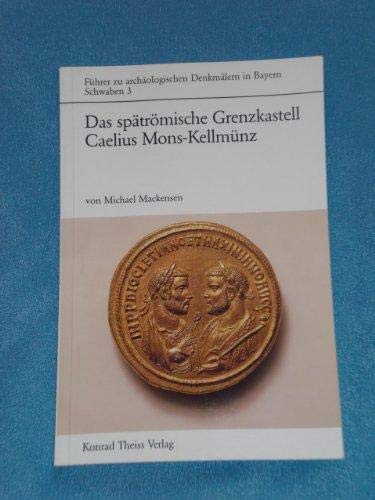 Das spätrömische Grenzkastell Caelius Mons in Kellmünz an der Iller Führer zu archäologischen Denkmälern in Bayern Schwaben Bd. 3 - Mackensen, Michael