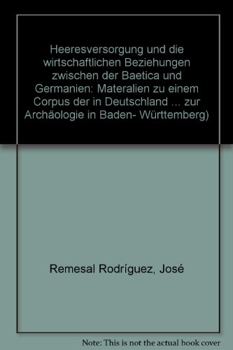 Heeresversorgung und die wirtschaftlichen Beziehungen zwischen der Baetica und Germanien: Materalien zu einem Corpus der in Deutschland ... in Baden-WuÌˆrttemberg) (German Edition) (9783806213140) by Remesal RodriÌguez, JoseÌ