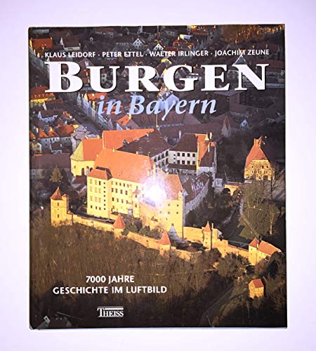 Burgen in Bayern - 7000 Jahre Geschichte im Luftbild - Leidorf, Klaus / Ettel, Peter / Irlinger, Walter / Zeune, Joachim