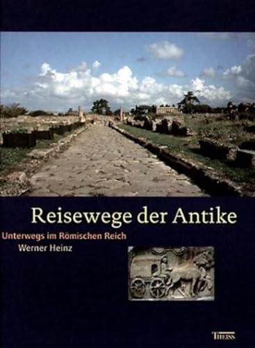 Reisewege der Antike: Unterwegs im Römischen Reich - Heinz, Werner