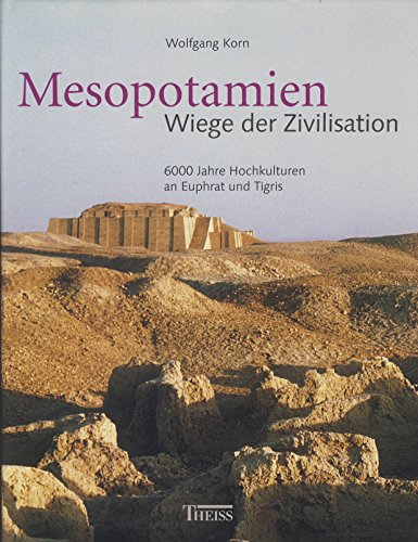 Mesopotamien: Wiege der Zivilisation, 6000 Jahre Hochkulturen an Euphrat und Tigris - Wolfgang Korn