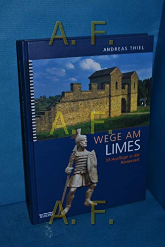 Wege am Limes: 55 Ausflüge in die Römerzeit - Thiel, Andreas