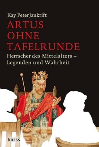 Artus ohne Tafelrunde: Herrscher des Mittelalters - Legenden und Wahrheit