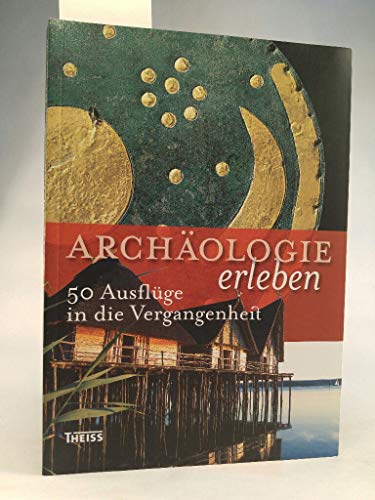 Archäologie erleben. 50 Ausflüge in die Vergangenheit. Herausgegeben von André Wais, Tina Steinhi...