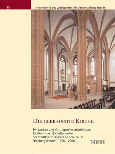 Die gebrauchte Kirche. Symposium und Vortragsreihe anlässlich des Jubiläums der Hochaltarweihe der Stadtkirche Unserer Lieben Frau in Friedberg (Hessen) 1306-2006. Arbeitshefte des Landesamtes für Denkmalpflege Hessen. Band 15. - Nussbaum, Norbert, Sebastian Fitzner Erec Gellautz u. a.