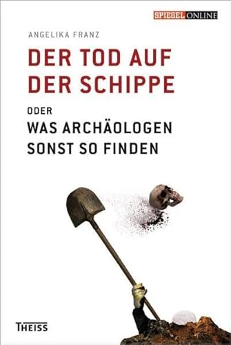 Der Tod auf der Schippe : oder was Archäologen sonst so finden.