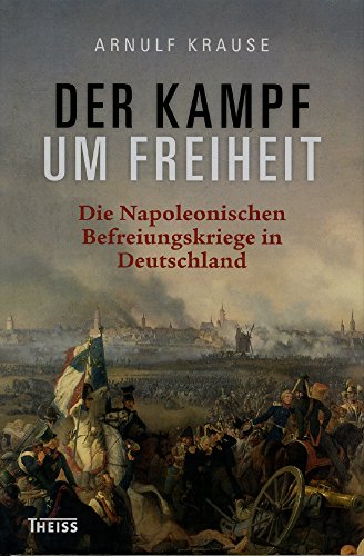 Beispielbild fr Der Kampf um Freiheit: Die Napoleonischen Befreiungskriege in Deutschland zum Verkauf von medimops