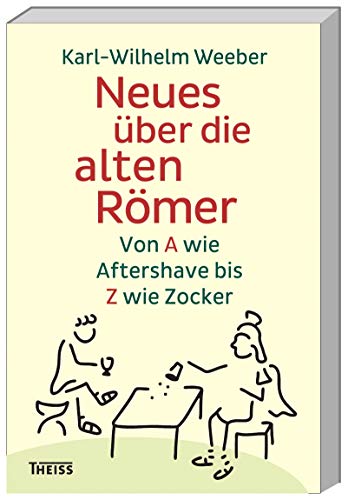 Neues über die alten Römer: Von A wie Aftershave bis Z wie Zocker - Karl-Wilhelm Weeber
