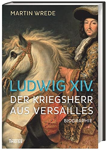 Ludwig XIV. : der Kriegsherr aus Versailles ; [historische Biografie]. Martin Wrede - Wrede, Martin, Michael (Herausgeber) North und Volker (Herausgeber) Reinhardt