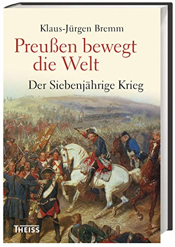 Preußen bewegt die Welt: Der Siebenjährige Krieg 1756-63 - Klaus-Jürgen Bremm