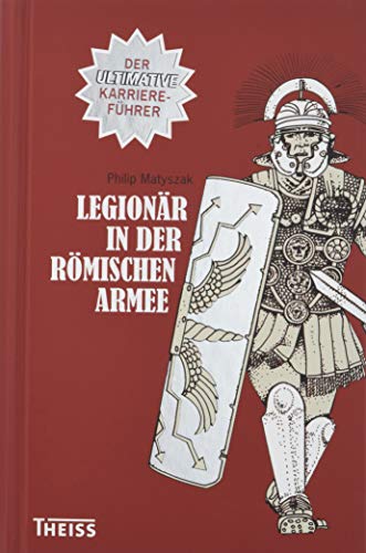 Legionär in der römischen Armee: Der ultimative Karriereführer - Philip Matyszak