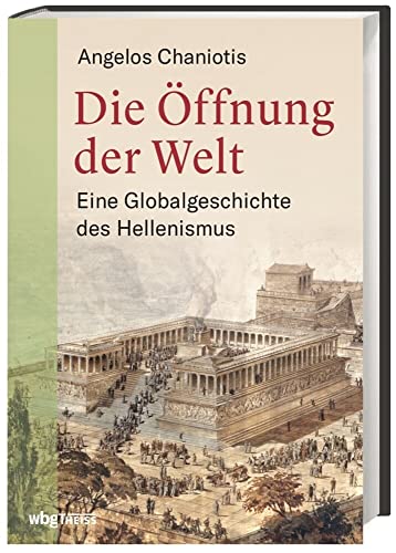 9783806239935: Die ffnung der Welt. Eine Globalgeschichte des Hellenismus. Von Alexander dem Groen bis Kaiser Hadrian: ein vllig neues Bild der griechischen Antike unter rmischer Herrschaft.